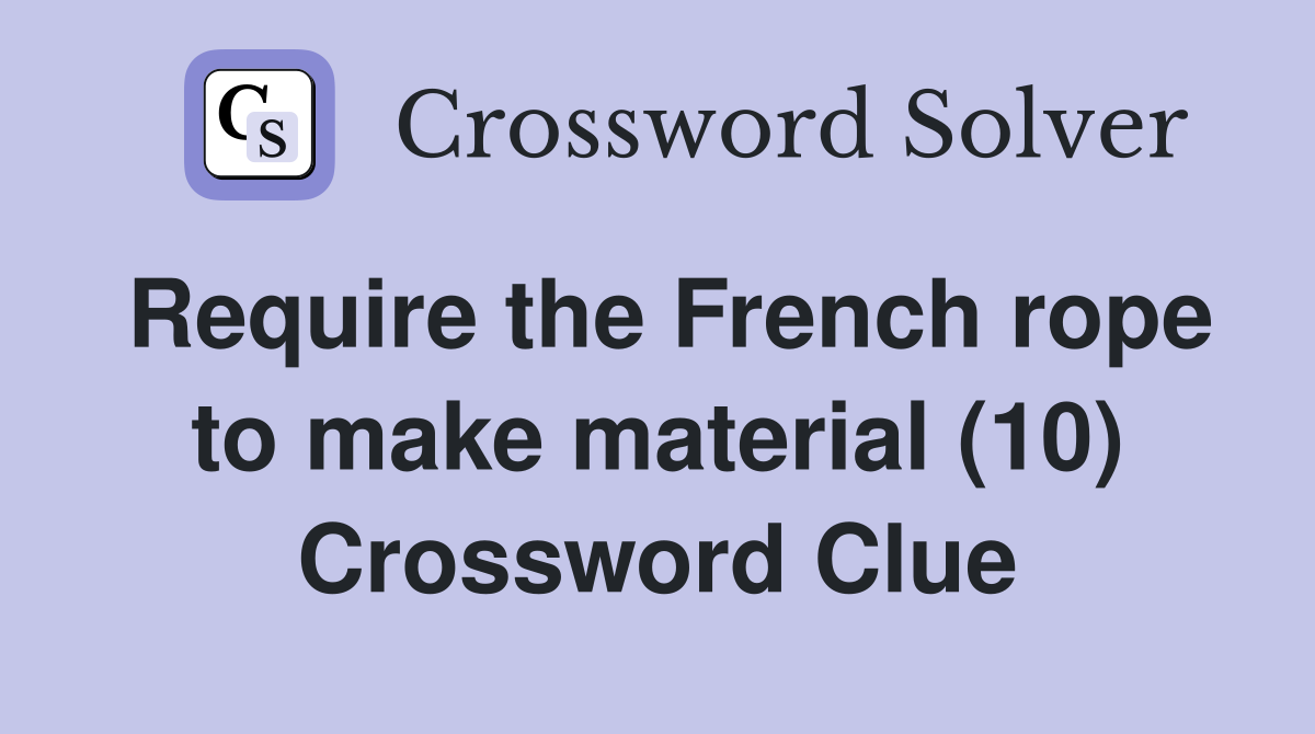 Require the French rope to make material (10) Crossword Clue Answers